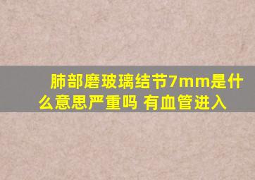 肺部磨玻璃结节7mm是什么意思严重吗 有血管进入